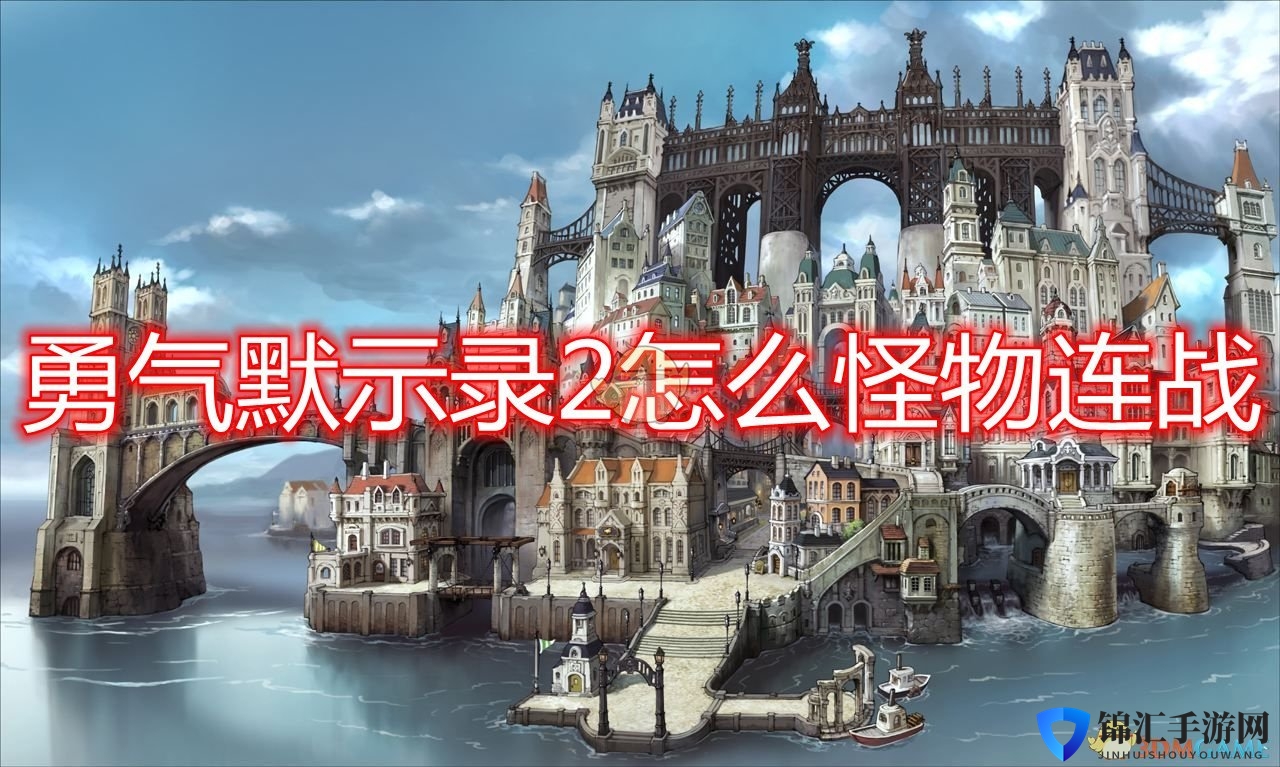 《勇气默示录2》怪物连战方法及作用介绍